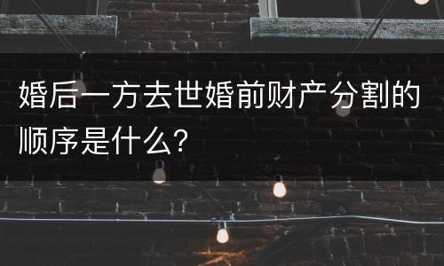 婚后一方去世婚前财产分割的顺序是什么？