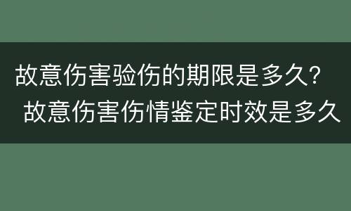 故意伤害验伤的期限是多久？ 故意伤害伤情鉴定时效是多久