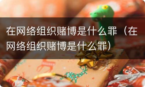 在网络组织赌博是什么罪（在网络组织赌博是什么罪）