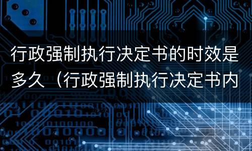 行政强制执行决定书的时效是多久（行政强制执行决定书内容）