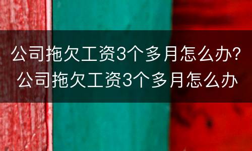 公司拖欠工资3个多月怎么办？ 公司拖欠工资3个多月怎么办理