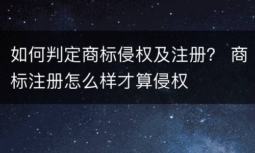 如何判定商标侵权及注册？ 商标注册怎么样才算侵权