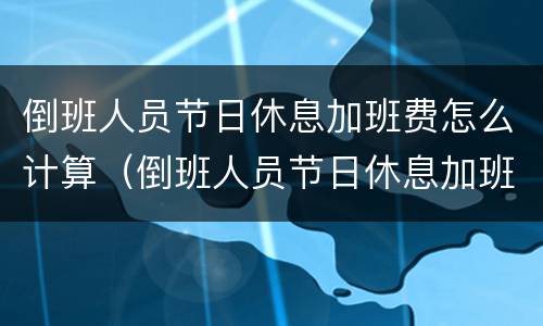 倒班人员节日休息加班费怎么计算（倒班人员节日休息加班费怎么计算的）
