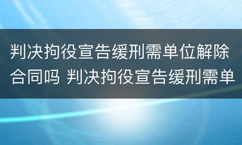 判决拘役宣告缓刑需单位解除合同吗 判决拘役宣告缓刑需单位解除合同吗