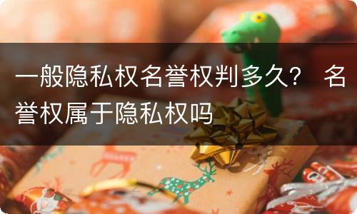 一般隐私权名誉权判多久？ 名誉权属于隐私权吗