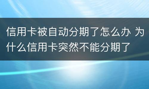 信用卡被自动分期了怎么办 为什么信用卡突然不能分期了