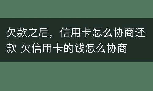 欠款之后，信用卡怎么协商还款 欠信用卡的钱怎么协商