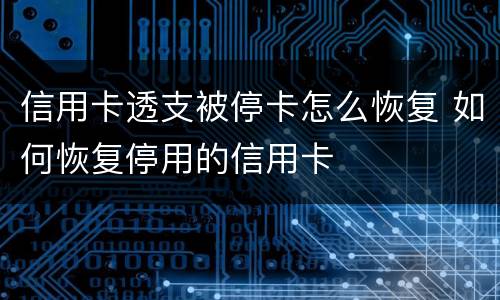 信用卡透支被停卡怎么恢复 如何恢复停用的信用卡