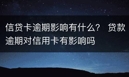 信贷卡逾期影响有什么？ 贷款逾期对信用卡有影响吗
