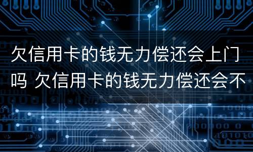 欠信用卡的钱无力偿还会上门吗 欠信用卡的钱无力偿还会不会牵连家里人