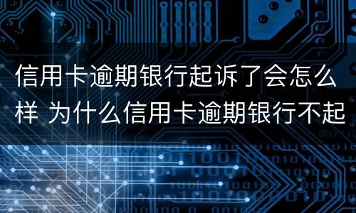 信用卡逾期银行起诉了会怎么样 为什么信用卡逾期银行不起诉