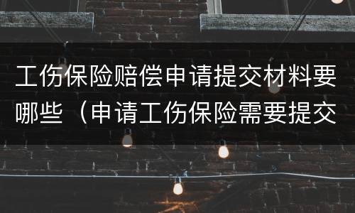 工伤保险赔偿申请提交材料要哪些（申请工伤保险需要提交哪些材料?）