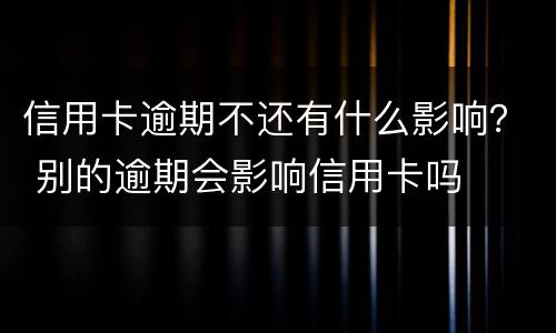 信用卡逾期不还有什么影响？ 别的逾期会影响信用卡吗