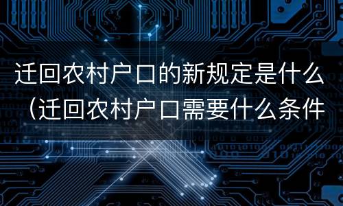 迁回农村户口的新规定是什么（迁回农村户口需要什么条件）
