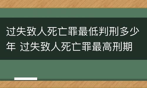 过失致人死亡罪最低判刑多少年 过失致人死亡罪最高刑期