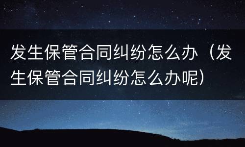 发生保管合同纠纷怎么办（发生保管合同纠纷怎么办呢）
