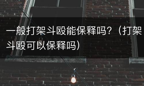 一般打架斗殴能保释吗?（打架斗殴可以保释吗）