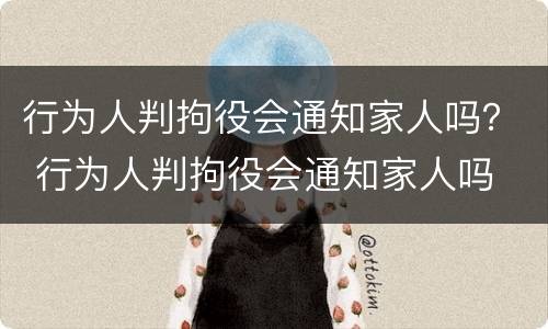 行为人判拘役会通知家人吗？ 行为人判拘役会通知家人吗