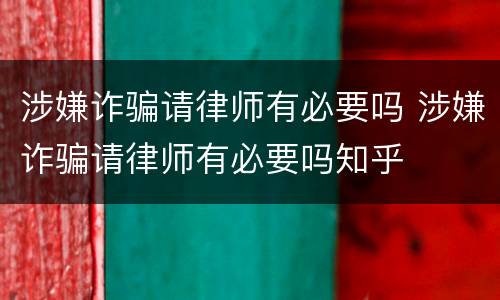 涉嫌诈骗请律师有必要吗 涉嫌诈骗请律师有必要吗知乎