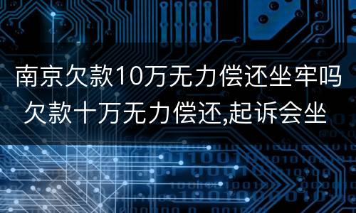 南京欠款10万无力偿还坐牢吗 欠款十万无力偿还,起诉会坐牢吗