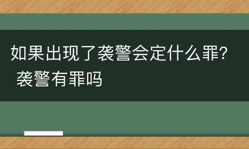 如果出现了袭警会定什么罪？ 袭警有罪吗