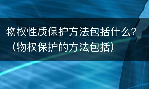 物权性质保护方法包括什么？（物权保护的方法包括）