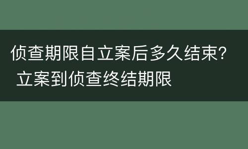 侦查期限自立案后多久结束？ 立案到侦查终结期限