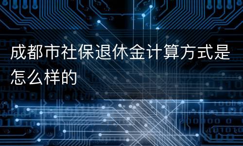 成都市社保退休金计算方式是怎么样的