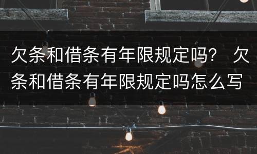 欠条和借条有年限规定吗？ 欠条和借条有年限规定吗怎么写