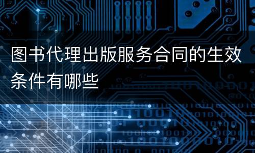 图书代理出版服务合同的生效条件有哪些