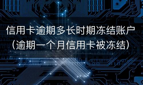 信用卡逾期多长时期冻结账户（逾期一个月信用卡被冻结）