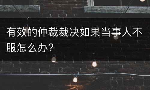 有效的仲裁裁决如果当事人不服怎么办?