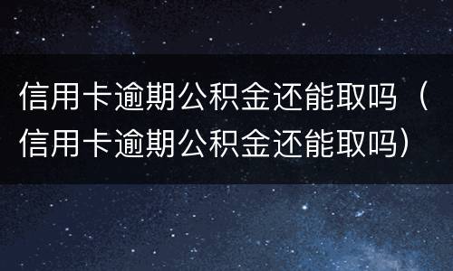 信用卡逾期公积金还能取吗（信用卡逾期公积金还能取吗）