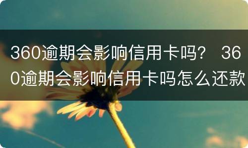 360逾期会影响信用卡吗？ 360逾期会影响信用卡吗怎么还款
