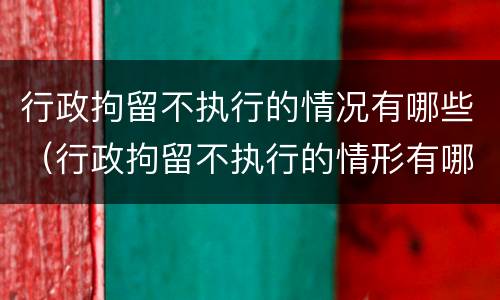 行政拘留不执行的情况有哪些（行政拘留不执行的情形有哪些）