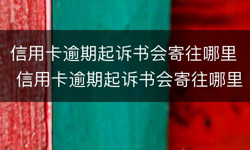 信用卡逾期起诉书会寄往哪里 信用卡逾期起诉书会寄往哪里去