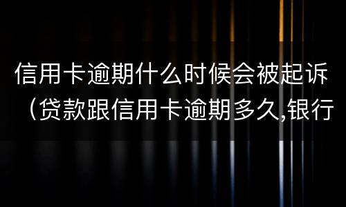 信用卡逾期什么时候会被起诉（贷款跟信用卡逾期多久,银行会起诉）