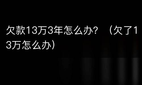 欠款13万3年怎么办？（欠了13万怎么办）