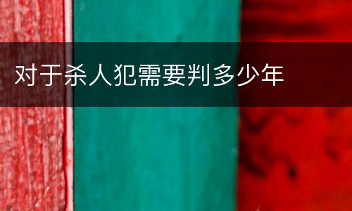 对于杀人犯需要判多少年
