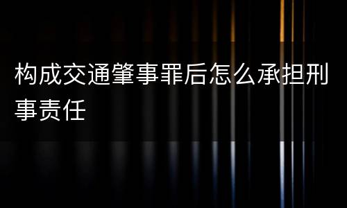构成交通肇事罪后怎么承担刑事责任
