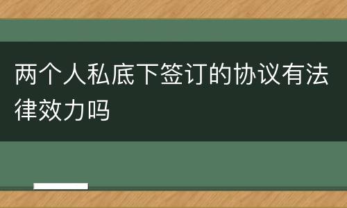 两个人私底下签订的协议有法律效力吗
