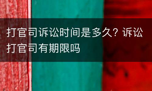 打官司诉讼时间是多久? 诉讼打官司有期限吗