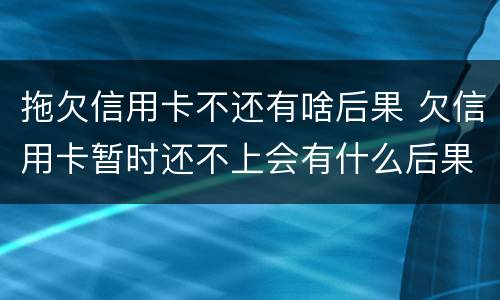 拖欠信用卡不还有啥后果 欠信用卡暂时还不上会有什么后果