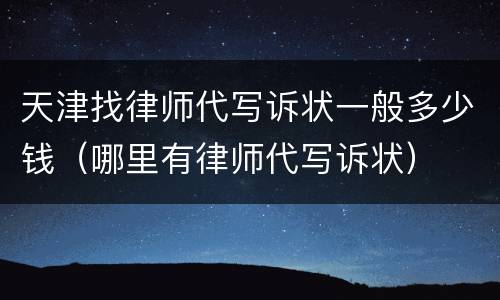 天津找律师代写诉状一般多少钱（哪里有律师代写诉状）