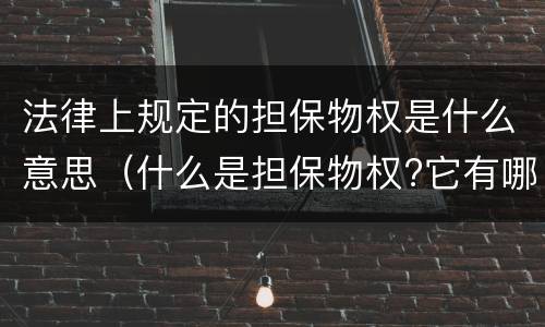 法律上规定的担保物权是什么意思（什么是担保物权?它有哪些法律特征）