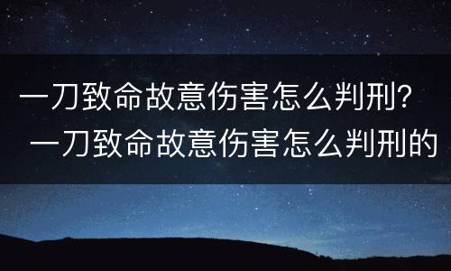 一刀致命故意伤害怎么判刑？ 一刀致命故意伤害怎么判刑的