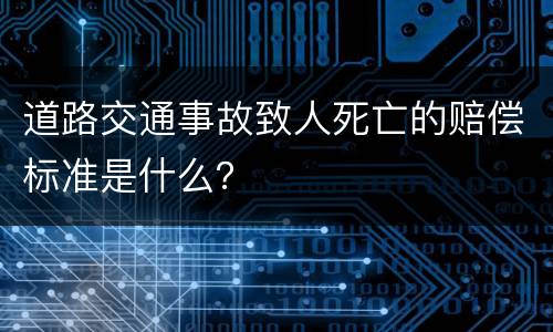 道路交通事故致人死亡的赔偿标准是什么？