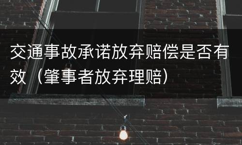 交通事故承诺放弃赔偿是否有效（肇事者放弃理赔）