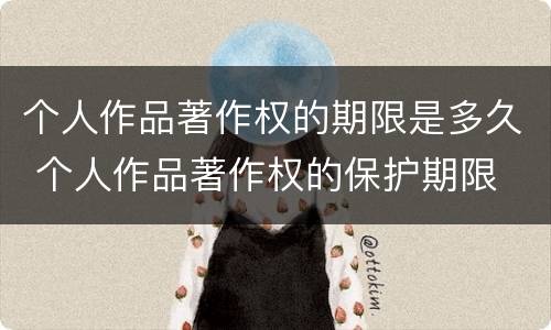 个人作品著作权的期限是多久 个人作品著作权的保护期限