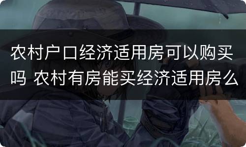 农村户口经济适用房可以购买吗 农村有房能买经济适用房么